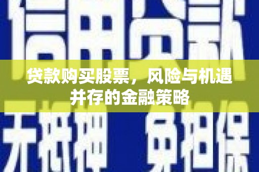 曲水贷款购买股票，风险与机遇并存的金融策略