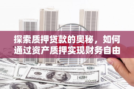 曲水探索质押贷款的奥秘，如何通过资产质押实现财务自由
