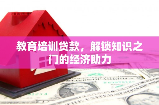 曲水教育培训贷款，解锁知识之门的经济助力