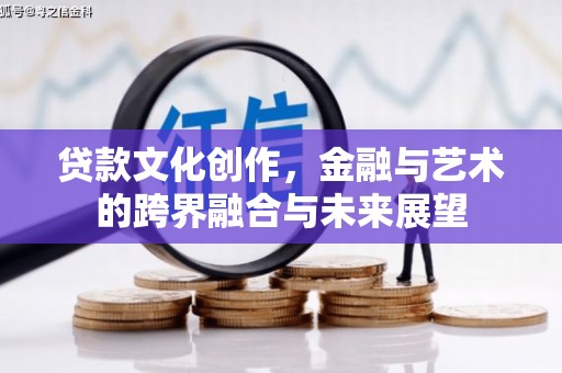 曲水贷款文化创作，金融与艺术的跨界融合与未来展望