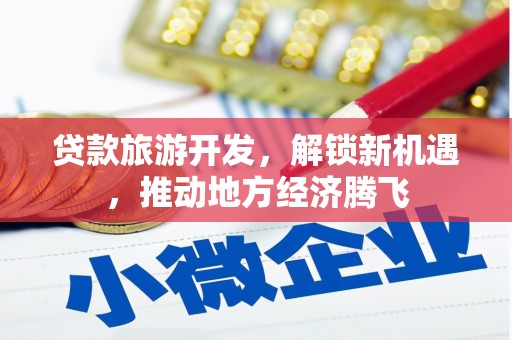 曲水贷款旅游开发，解锁新机遇，推动地方经济腾飞