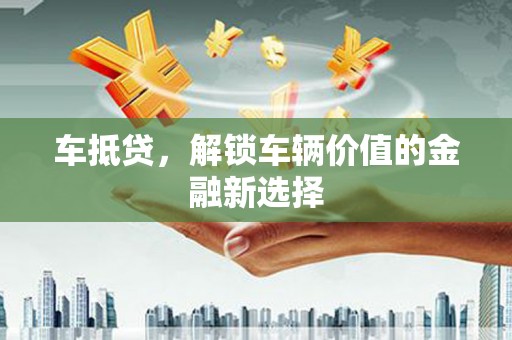 曲水车抵贷，解锁车辆价值的金融新选择