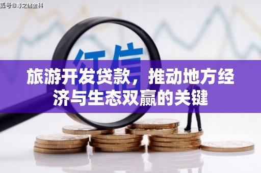 曲水旅游开发贷款，推动地方经济与生态双赢的关键