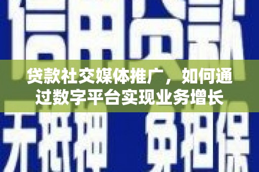 曲水贷款社交媒体推广，如何通过数字平台实现业务增长