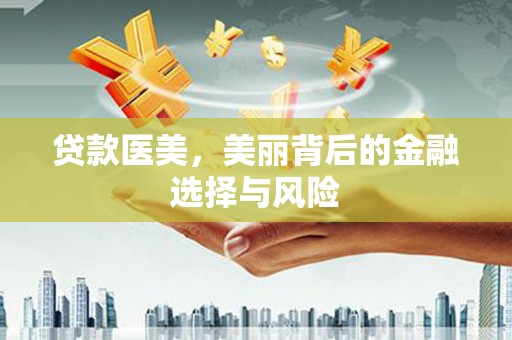 曲水贷款医美，美丽背后的金融选择与风险