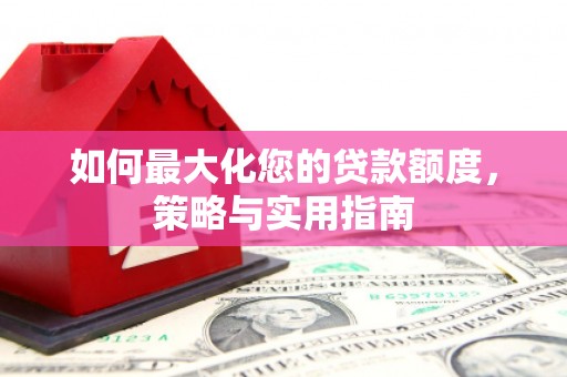 曲水如何最大化您的贷款额度，策略与实用指南