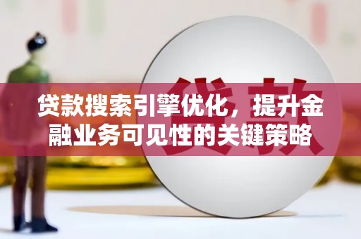 曲水贷款搜索引擎优化，提升金融业务可见性的关键策略
