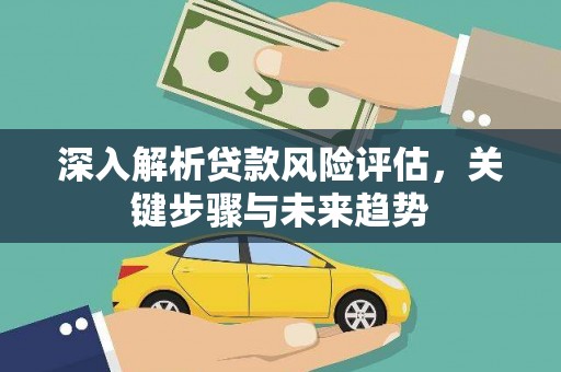 曲水深入解析贷款风险评估，关键步骤与未来趋势