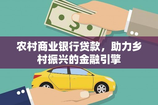曲水农村商业银行贷款，助力乡村振兴的金融引擎