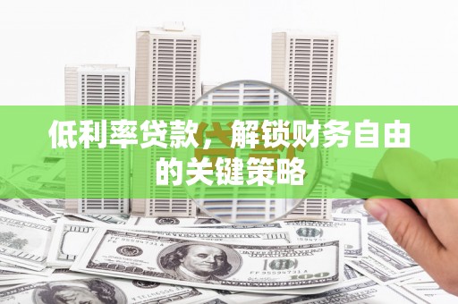 曲水低利率贷款，解锁财务自由的关键策略