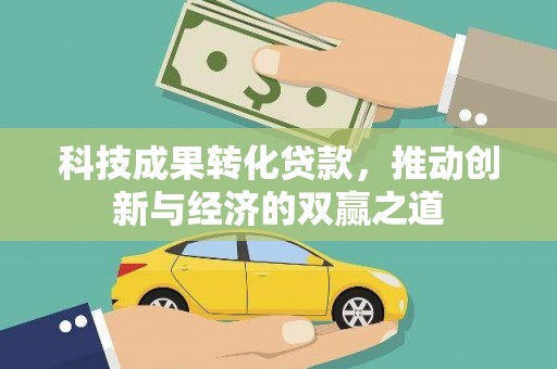 曲水科技成果转化贷款，推动创新与经济的双赢之道