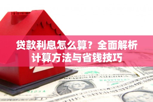 曲水贷款利息怎么算？全面解析计算方法与省钱技巧