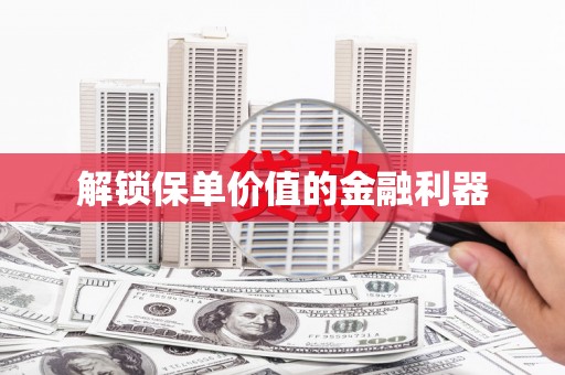 曲水解锁保单价值的金融利器
