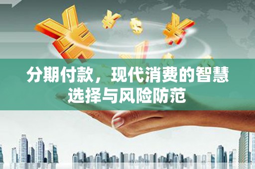 曲水分期付款，现代消费的智慧选择与风险防范