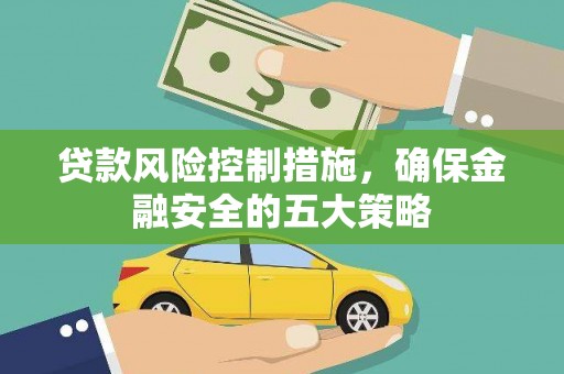 曲水贷款风险控制措施，确保金融安全的五大策略
