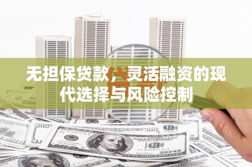 曲水无担保贷款，灵活融资的现代选择与风险控制