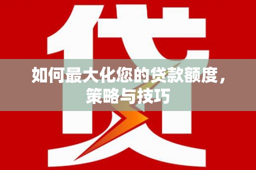 曲水如何最大化您的贷款额度，策略与技巧