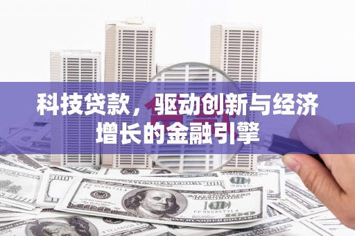 曲水科技贷款，驱动创新与经济增长的金融引擎