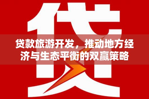 曲水贷款旅游开发，推动地方经济与生态平衡的双赢策略