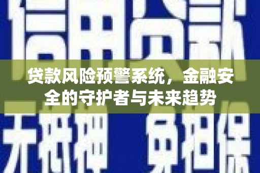曲水贷款风险预警系统，金融安全的守护者与未来趋势