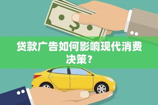曲水贷款广告如何影响现代消费决策？