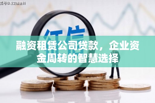 曲水融资租赁公司贷款，企业资金周转的智慧选择