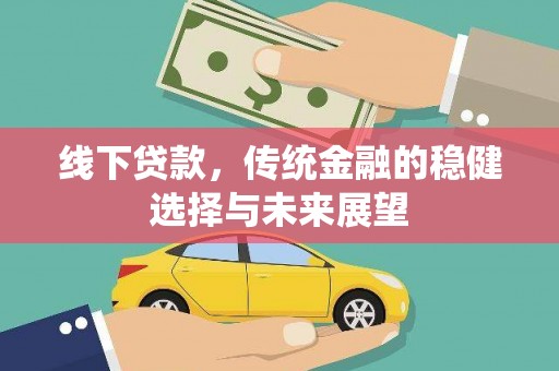 曲水线下贷款，传统金融的稳健选择与未来展望