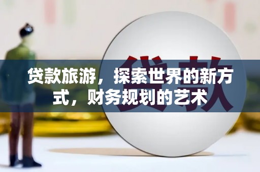 曲水贷款旅游，探索世界的新方式，财务规划的艺术