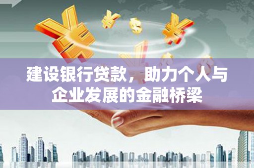 曲水建设银行贷款，助力个人与企业发展的金融桥梁