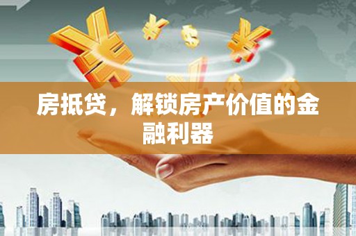 曲水房抵贷，解锁房产价值的金融利器