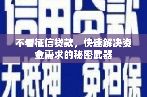 曲水不看征信贷款，快速解决资金需求的秘密武器