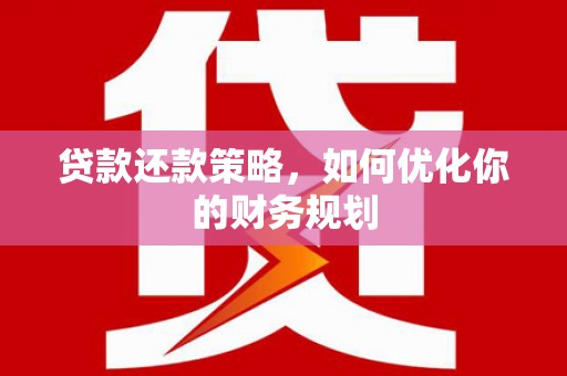 曲水贷款还款策略，如何优化你的财务规划