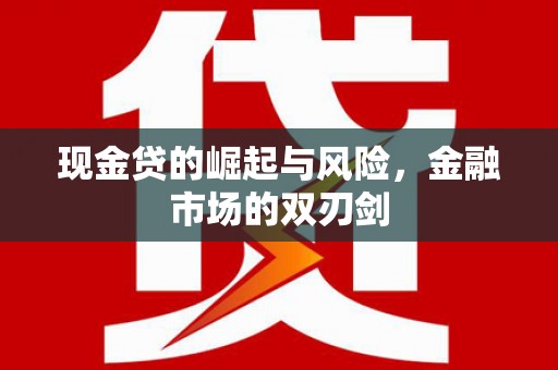 曲水现金贷的崛起与风险，金融市场的双刃剑