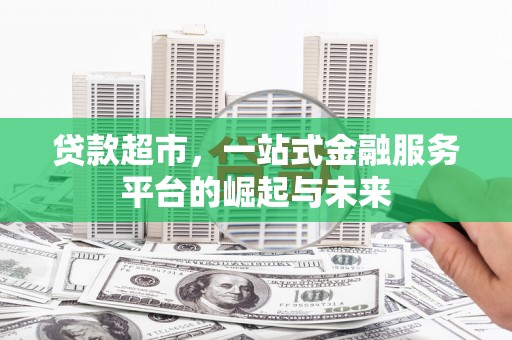 曲水贷款超市，一站式金融服务平台的崛起与未来