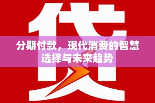 曲水分期付款，现代消费的智慧选择与未来趋势
