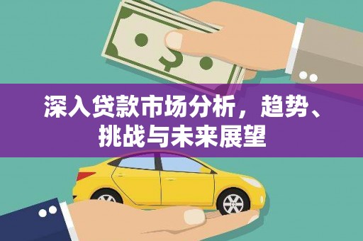 曲水深入贷款市场分析，趋势、挑战与未来展望