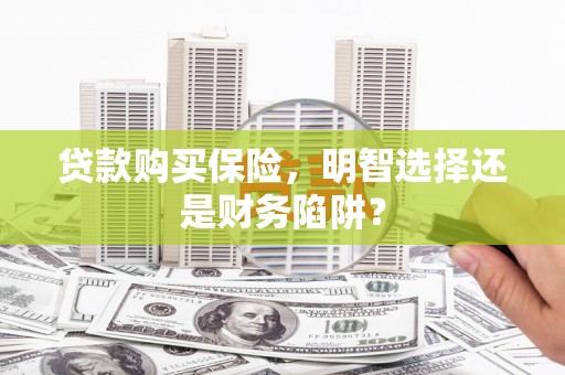 曲水贷款购买保险，明智选择还是财务陷阱？