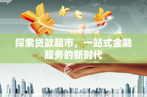 曲水探索贷款超市，一站式金融服务的新时代