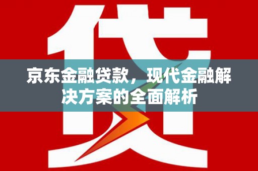曲水京东金融贷款，现代金融解决方案的全面解析