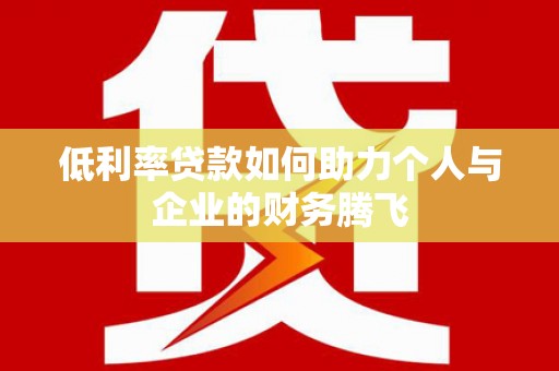 曲水低利率贷款如何助力个人与企业的财务腾飞