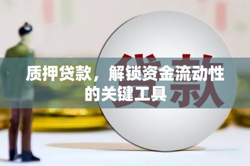 曲水质押贷款，解锁资金流动性的关键工具