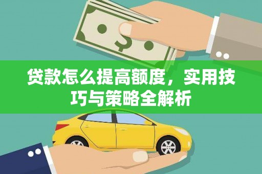 曲水贷款怎么提高额度，实用技巧与策略全解析