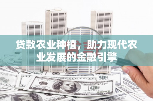 曲水贷款农业种植，助力现代农业发展的金融引擎