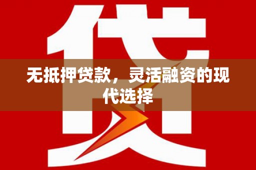 曲水无抵押贷款，灵活融资的现代选择