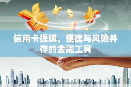曲水信用卡提现，便捷与风险并存的金融工具