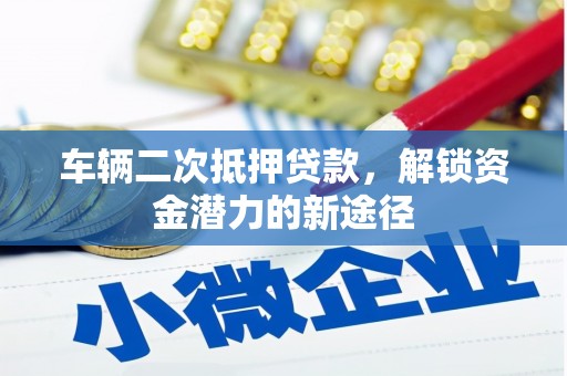曲水车辆二次抵押贷款，解锁资金潜力的新途径