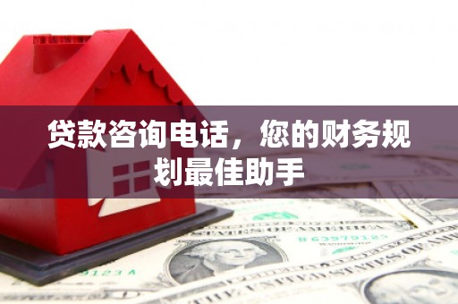 曲水贷款咨询电话，您的财务规划最佳助手