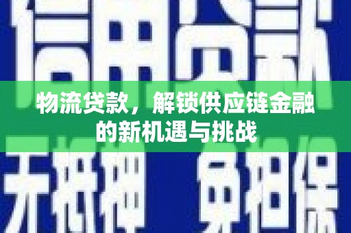 曲水物流贷款，解锁供应链金融的新机遇与挑战