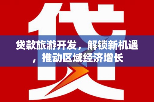 曲水贷款旅游开发，解锁新机遇，推动区域经济增长