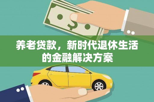 曲水养老贷款，新时代退休生活的金融解决方案